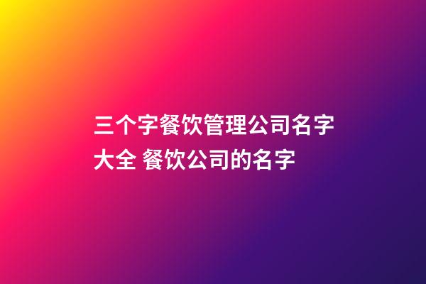 三个字餐饮管理公司名字大全 餐饮公司的名字